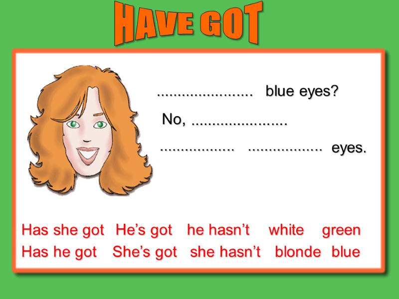 Has she got Has he got He’s got She’s got he hasn’t she hasn’t